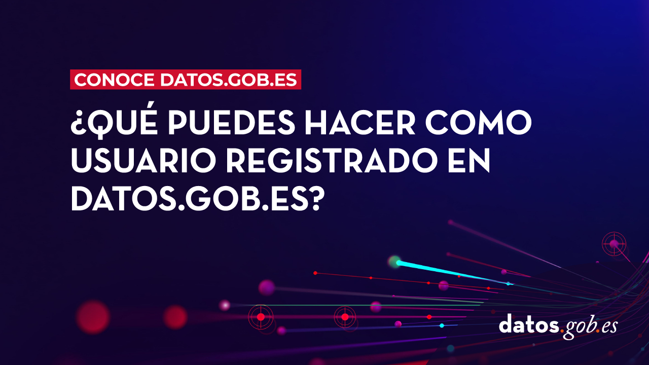 conoce datos.gob.es: ¿Qué puedes hacer como usuario registrado en datos.gob.es?