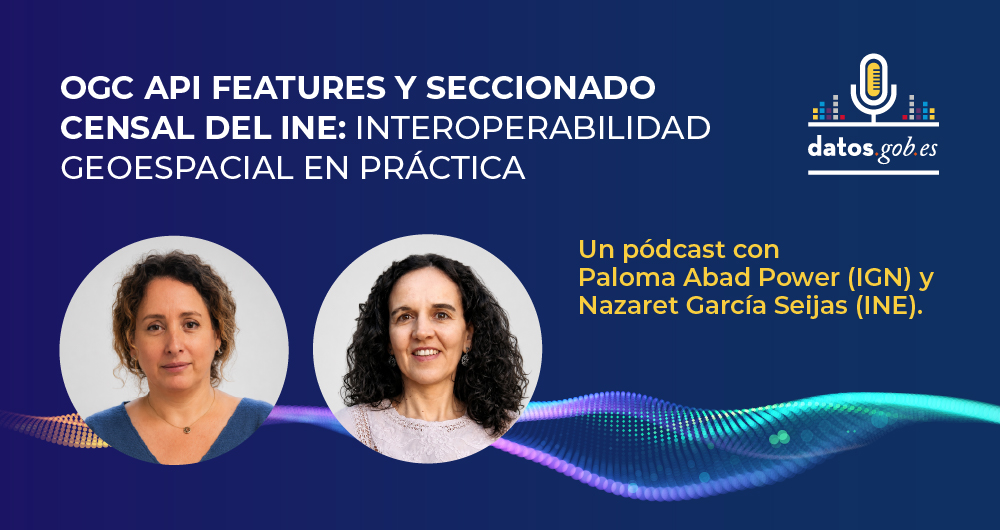 Carátula del pódcast "OGC API Features y Seccionado Censal del INE: interoperabilidad geoespacial en práctica". Un pódcast con Paloma Abad Power (IGN) y Nazaret García Seijas (INE).