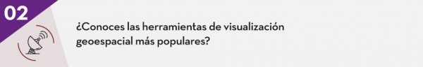 2. ¿Conoces las herramientas de visualización geoespacial más populares??