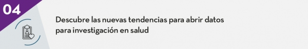 4. Descubre las nuevas tendencias para abrir datos para investigación en salud