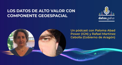 Los datos de alto valor con componente geoespacial. Un pódcast con Paloma Abad Power (IGN) y Rafael Martínez Cebolla (Gobierno de Aragón).