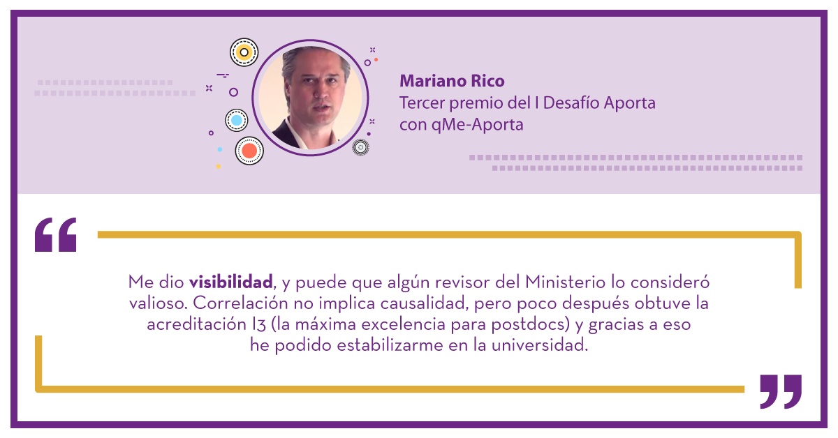 Mariano Rico Tercer premio del I Desafío Aporta con qMe-Aporta : "Me dio visibilidad, y puede que algún revisor del Ministerio lo consideró valioso. Correlacción no implica causalidad, pero poco después obtuve la acreditación I3 (la máxima excelencia para postdocs) y gracias a eso he podido estabilizarme en la universidad."